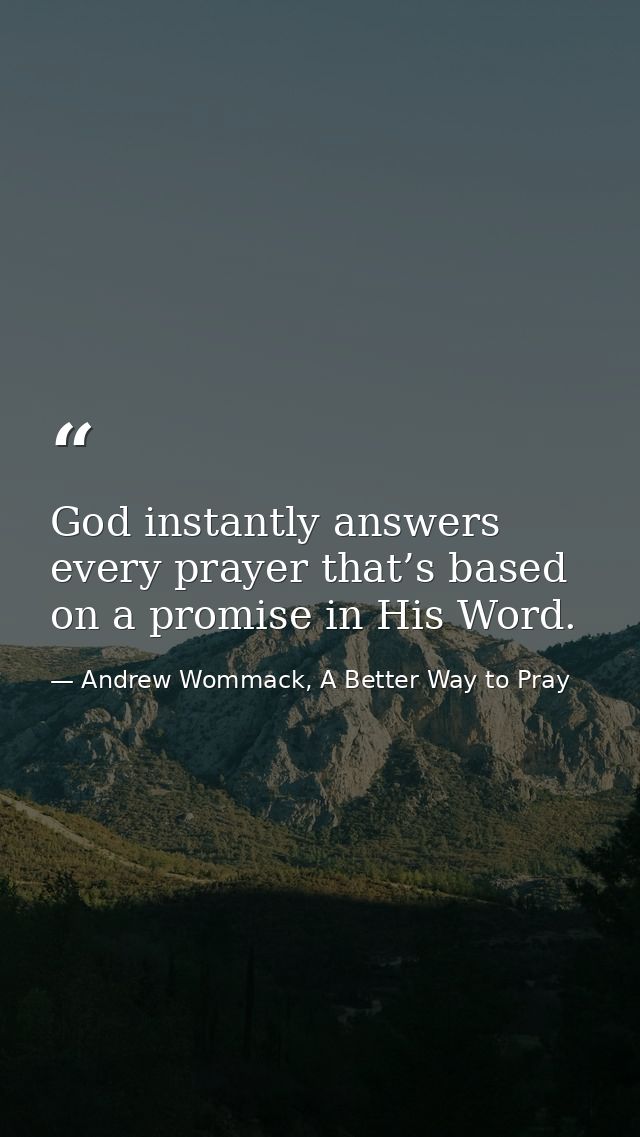 God instantly answers every prayer that’s based on a promise in His Word. — Andrew Wommack, A Better Way to Pray