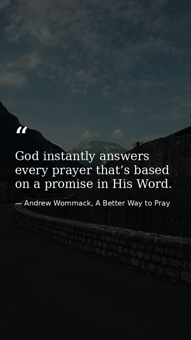 God instantly answers every prayer that’s based on a promise in His Word. — Andrew Wommack, A Better Way to Pray