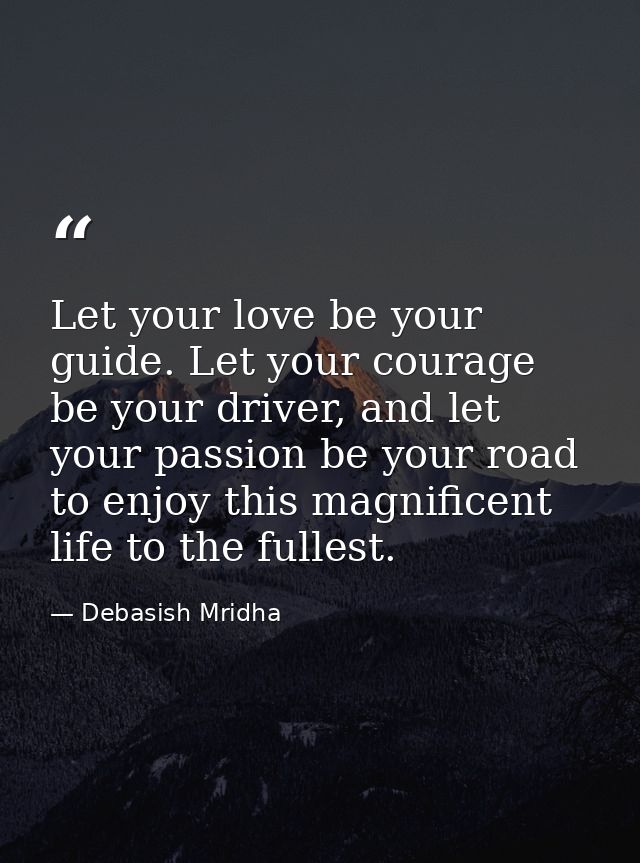 Let your love be your guide. Let your courage be your driver, and let your passion be your road to enjoy this magnificen — Debasish Mridha
