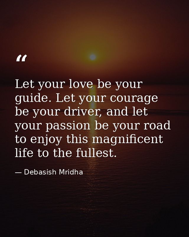Let your love be your guide. Let your courage be your driver, and let your passion be your road to enjoy this magnificen — Debasish Mridha