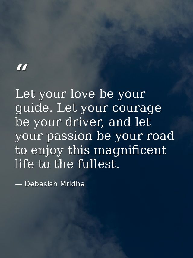 Let your love be your guide. Let your courage be your driver, and let your passion be your road to enjoy this magnificen — Debasish Mridha