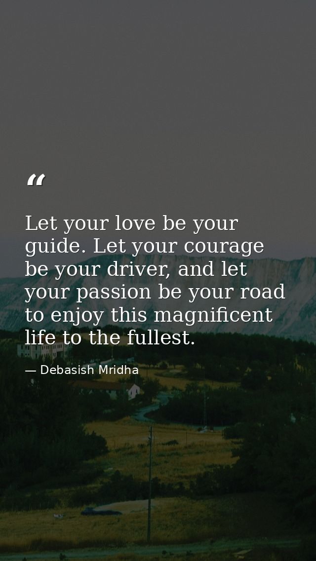 Let your love be your guide. Let your courage be your driver, and let your passion be your road to enjoy this magnificen — Debasish Mridha