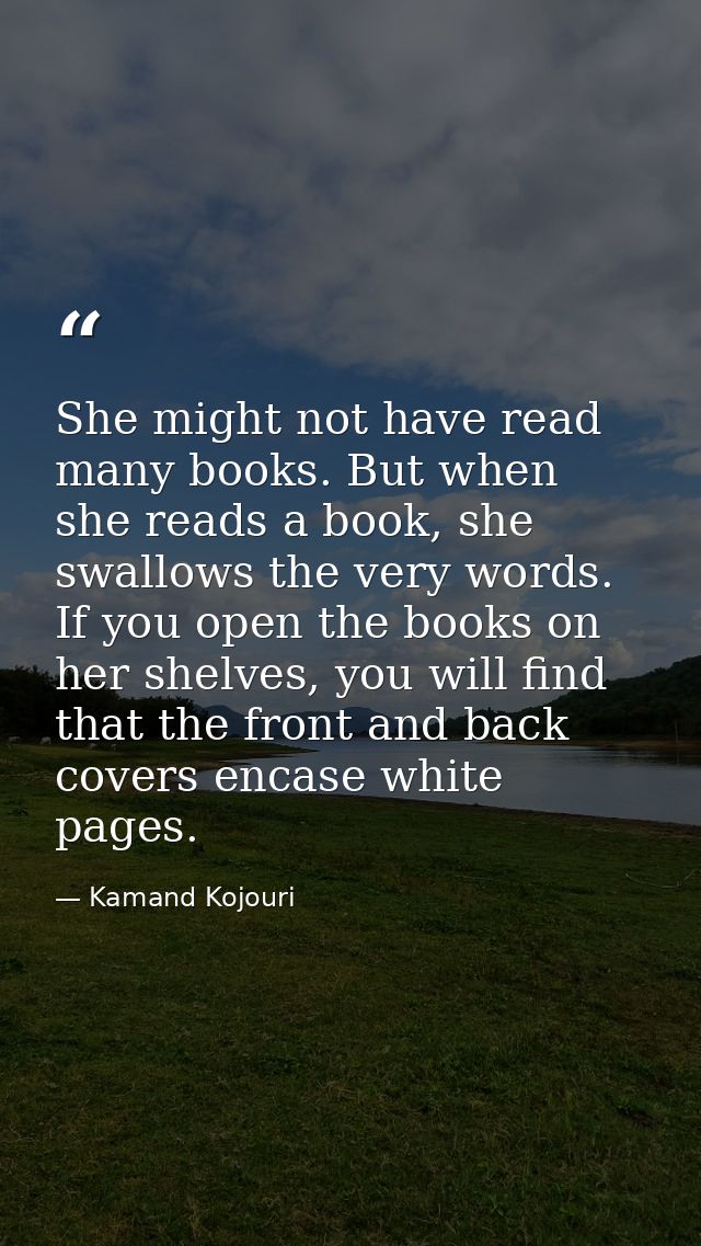 She might not have read many books. But when she reads a book, she swallows the very words. If you open the books on her — Kamand Kojouri