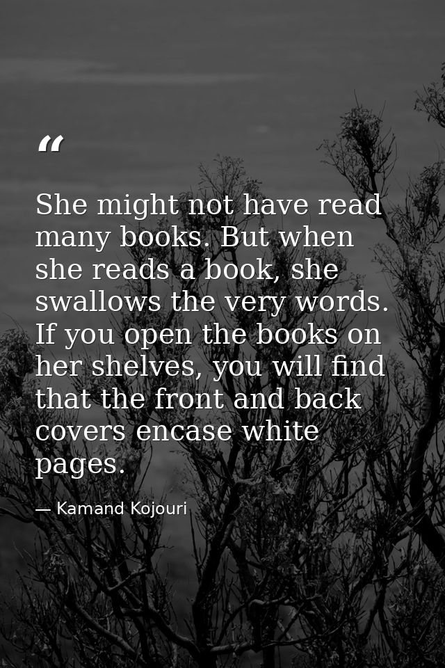 She might not have read many books. But when she reads a book, she swallows the very words. If you open the books on her — Kamand Kojouri