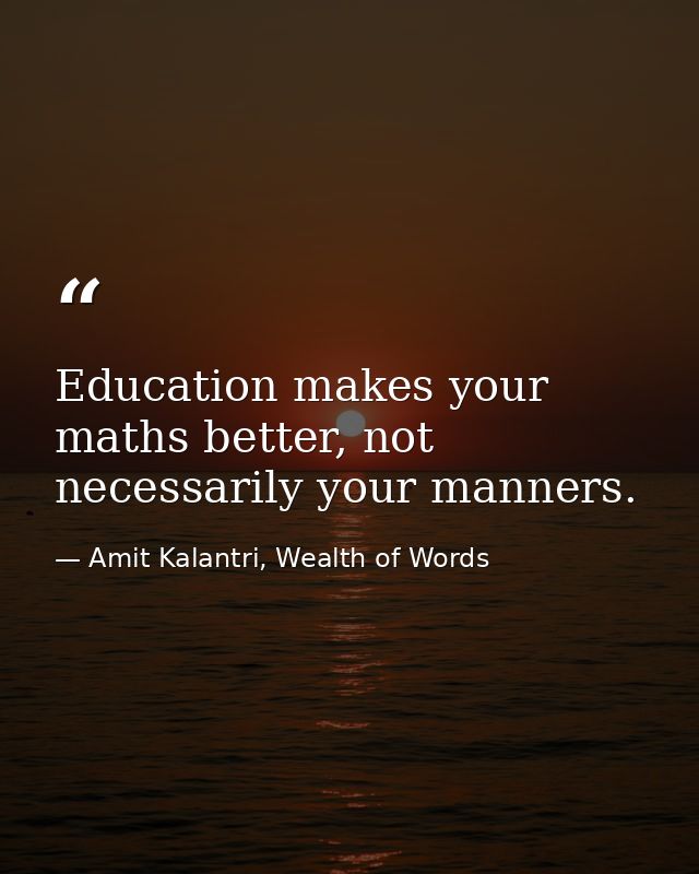 Education makes your maths better, not necessarily your manners. — Amit Kalantri, Wealth of Words