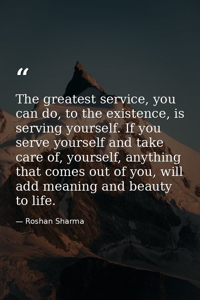 The greatest service, you can do, to the existence, is serving yourself. If you serve yourself and take care of, yoursel — Roshan Sharma