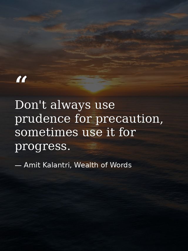 Don't always use prudence for precaution, sometimes use it for progress. — Amit Kalantri, Wealth of Words
