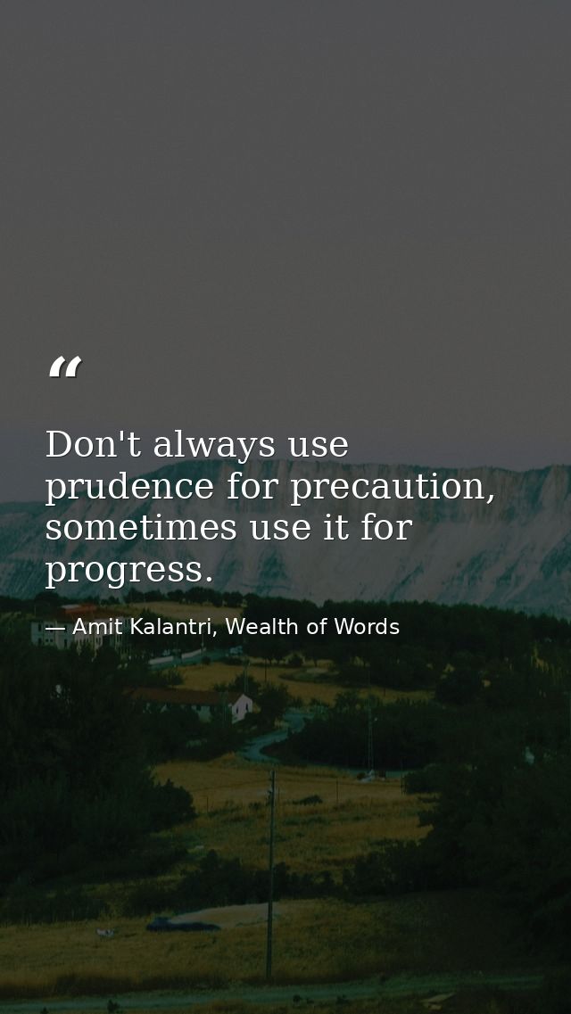 Don't always use prudence for precaution, sometimes use it for progress. — Amit Kalantri, Wealth of Words