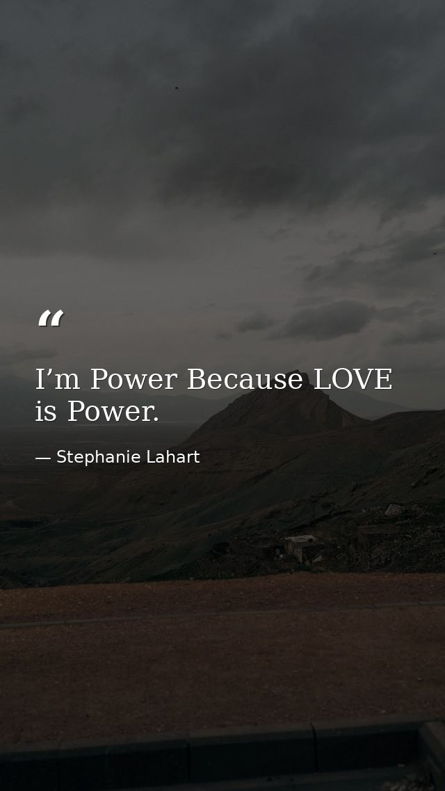 I’m Power Because LOVE is Power. — Stephanie Lahart