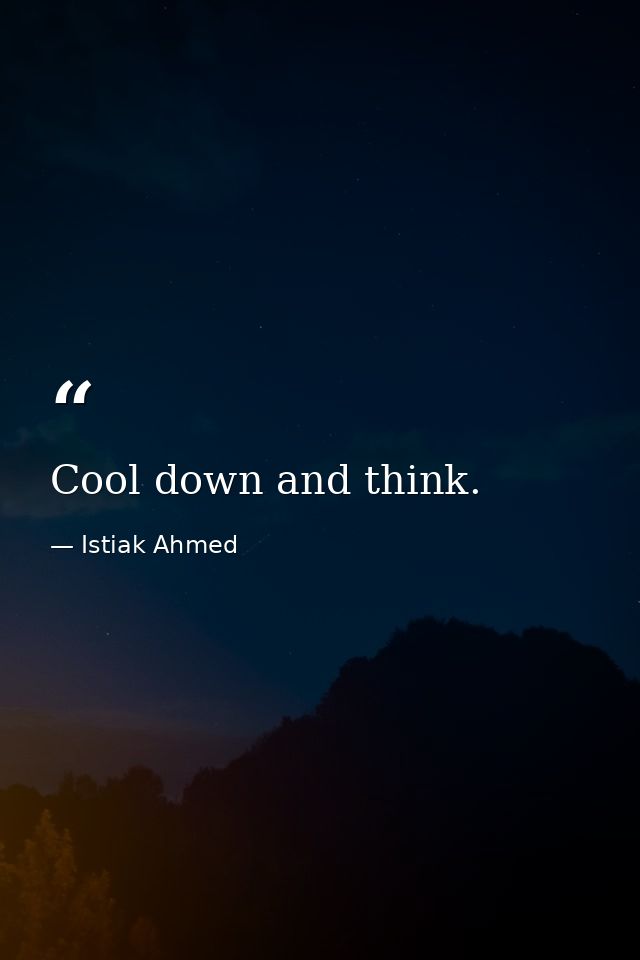 Cool down and think. — Istiak Ahmed