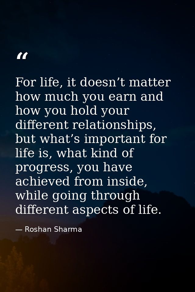 For life, it doesn’t matter how much you earn and how you hold your different relationships, but what’s important for li — Roshan Sharma