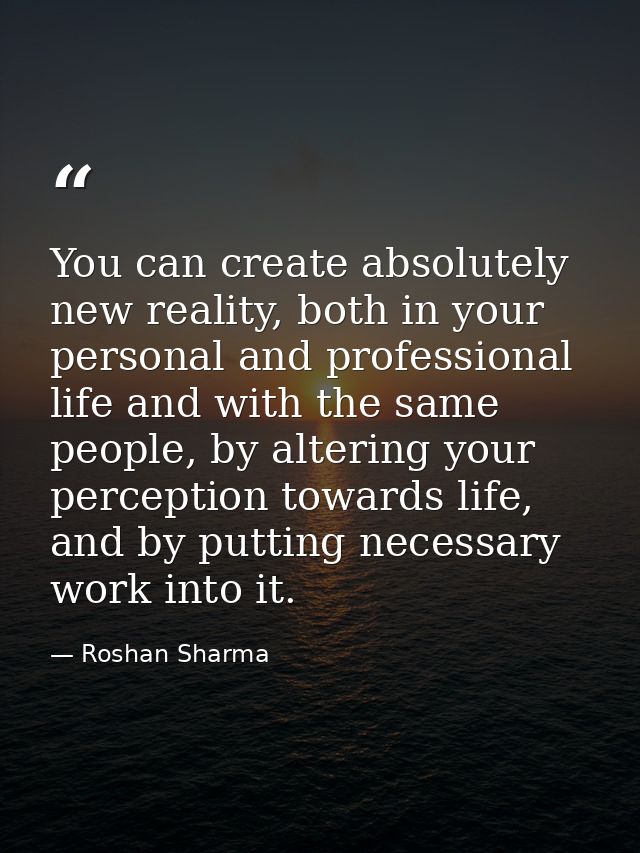 You can create absolutely new reality, both in your personal and professional life and with the same people, by altering — Roshan Sharma