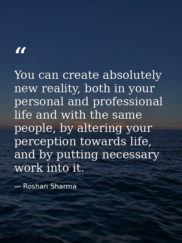 You can create absolutely new reality, both in your personal and professional life and with the same people, by altering — Roshan Sharma