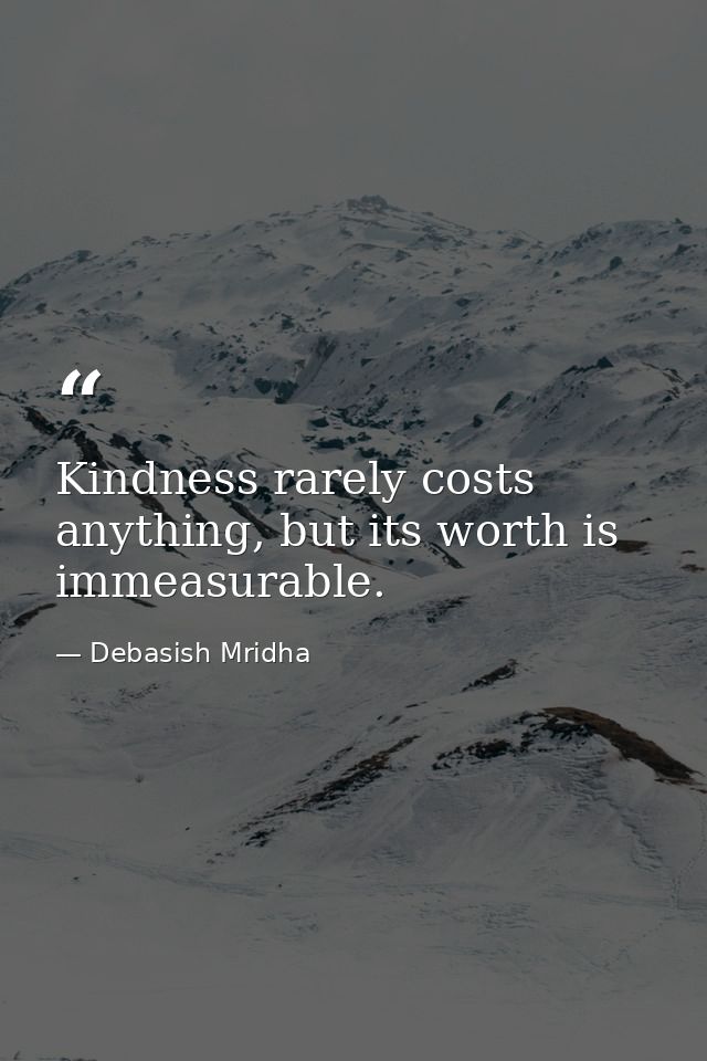 Kindness rarely costs anything, but its worth is immeasurable. — Debasish Mridha