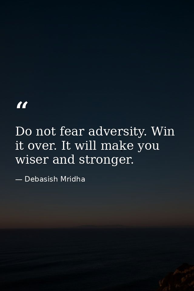 Do not fear adversity. Win it over. It will make you wiser and stronger. — Debasish Mridha