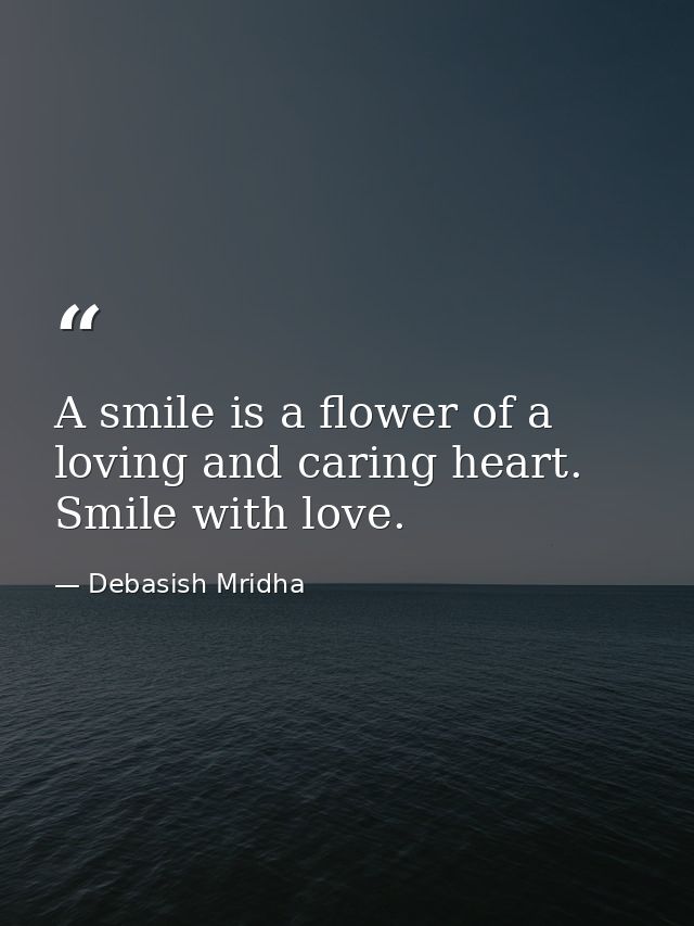 A smile is a flower of a loving and caring heart. Smile with love. — Debasish Mridha