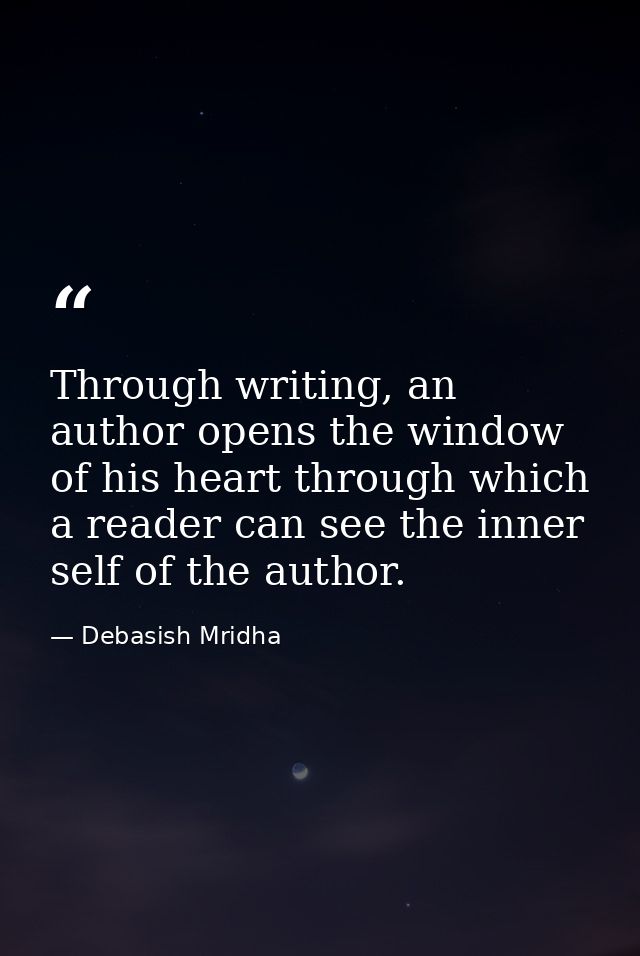 Through writing, an author opens the window of his heart through which a reader can see the inner self of the author. — Debasish Mridha