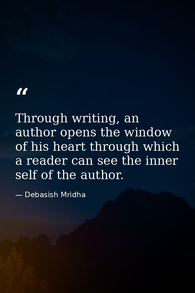 Through writing, an author opens the window of his heart through which a reader can see the inner self of the author. — Debasish Mridha
