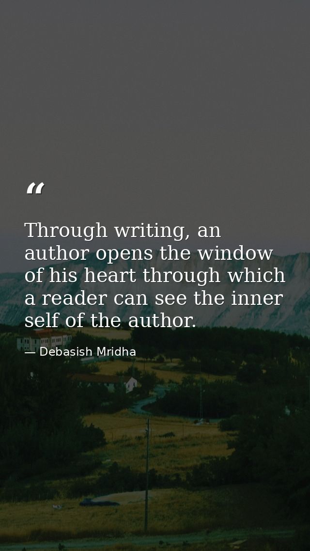 Through writing, an author opens the window of his heart through which a reader can see the inner self of the author. — Debasish Mridha