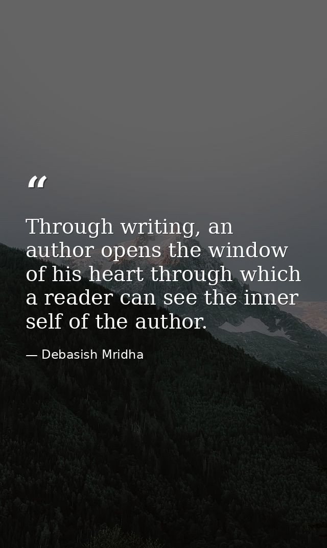 Through writing, an author opens the window of his heart through which a reader can see the inner self of the author. — Debasish Mridha