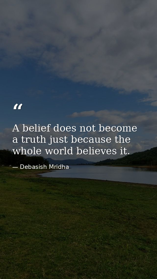 A belief does not become a truth just because the whole world believes it. — Debasish Mridha