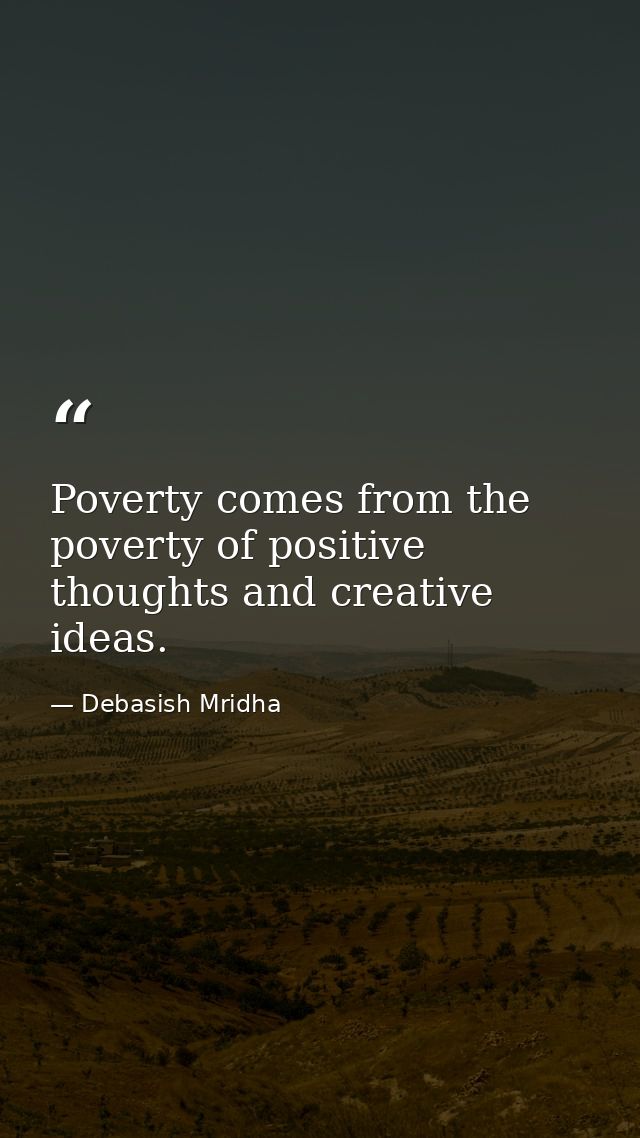 Poverty comes from the poverty of positive thoughts and creative ideas. — Debasish Mridha