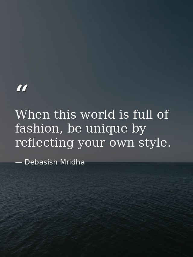When this world is full of fashion, be unique by reflecting your own style. — Debasish Mridha