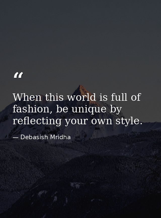 When this world is full of fashion, be unique by reflecting your own style. — Debasish Mridha