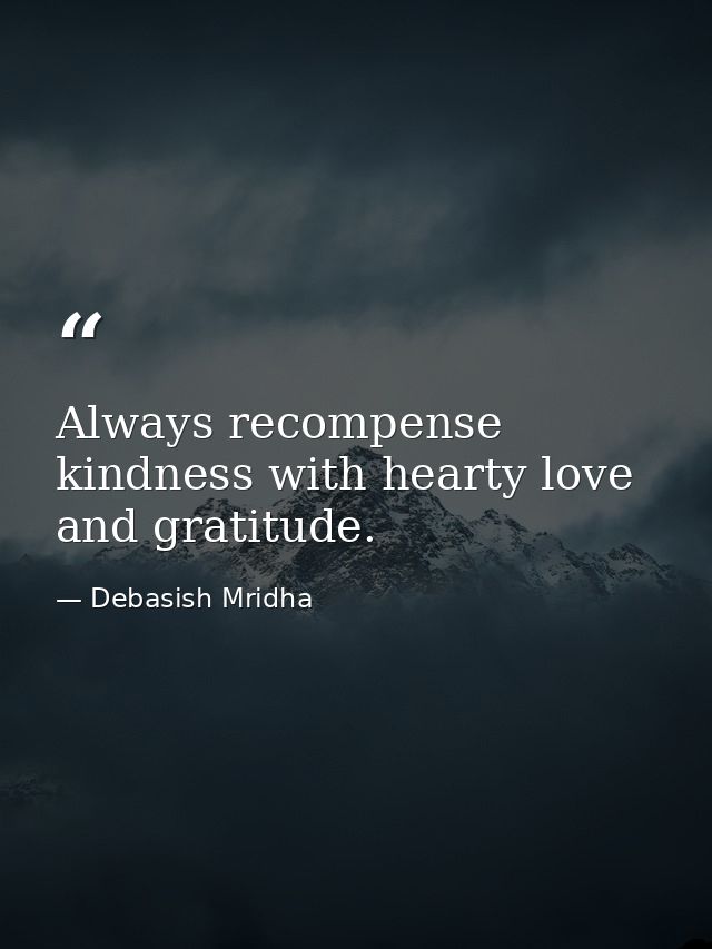 Always recompense kindness with hearty love and gratitude. — Debasish Mridha