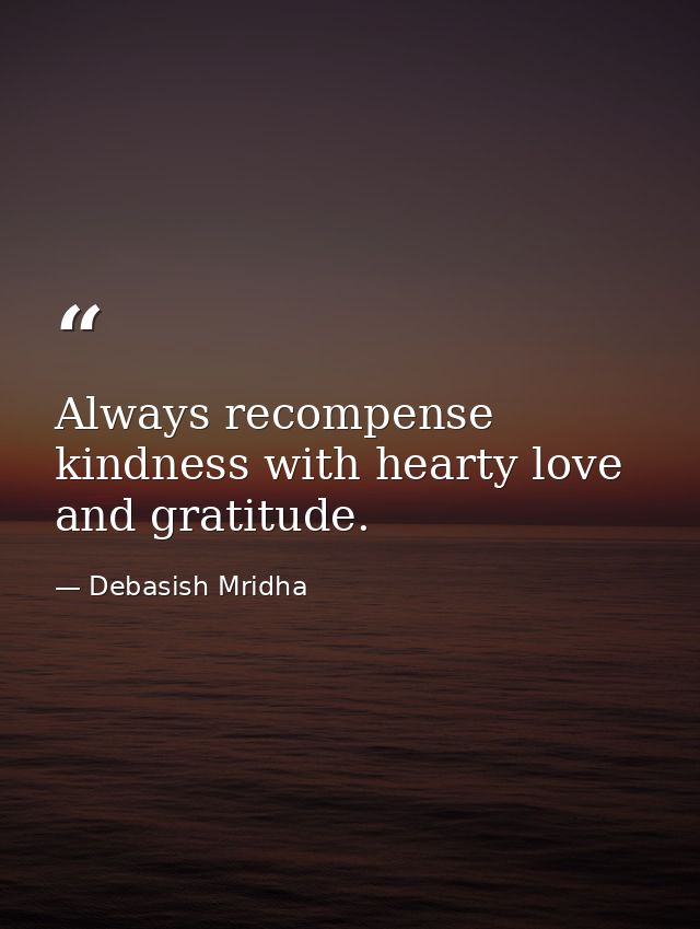 Always recompense kindness with hearty love and gratitude. — Debasish Mridha