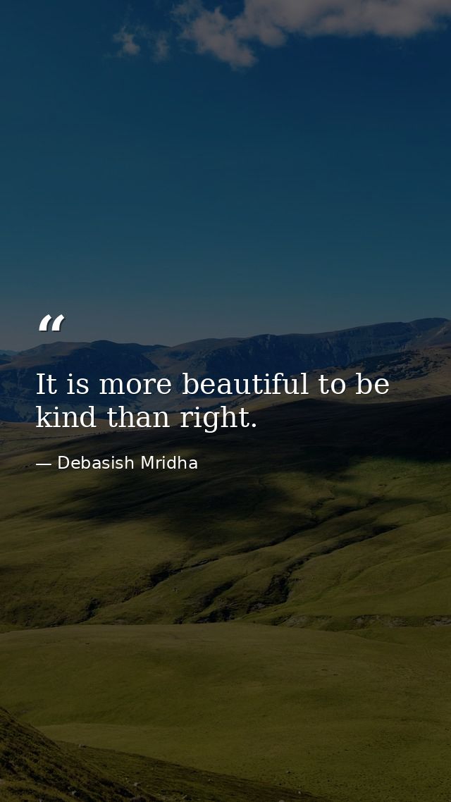 It is more beautiful to be kind than right. — Debasish Mridha