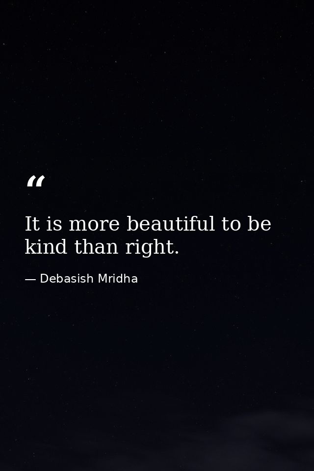 It is more beautiful to be kind than right. — Debasish Mridha