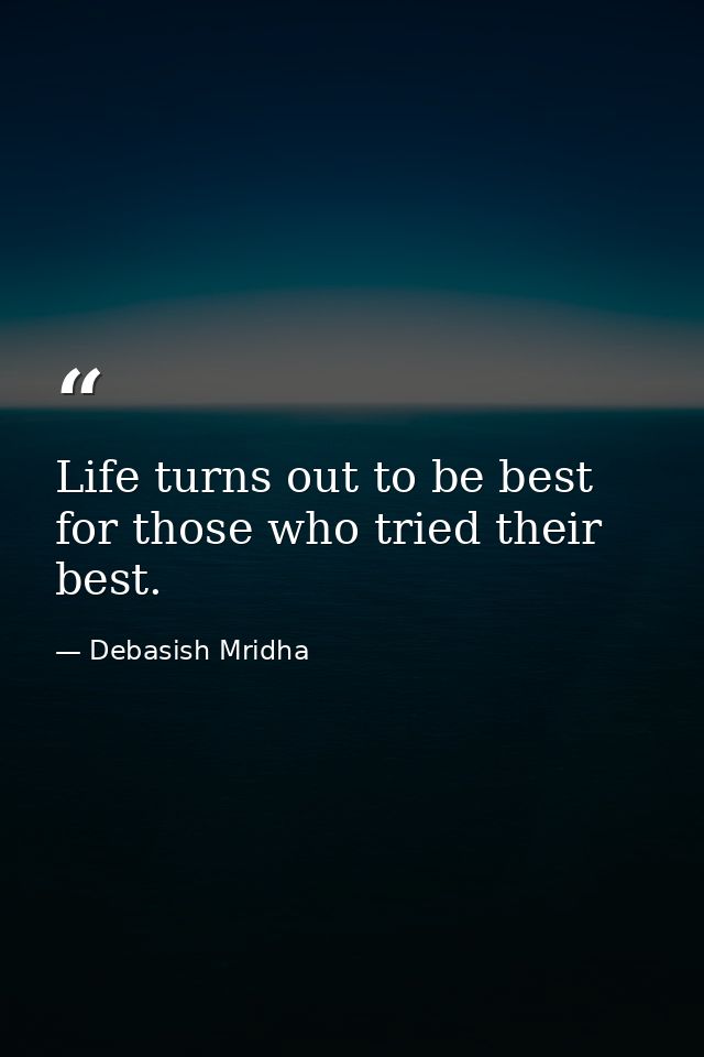 Life turns out to be best for those who tried their best. — Debasish Mridha