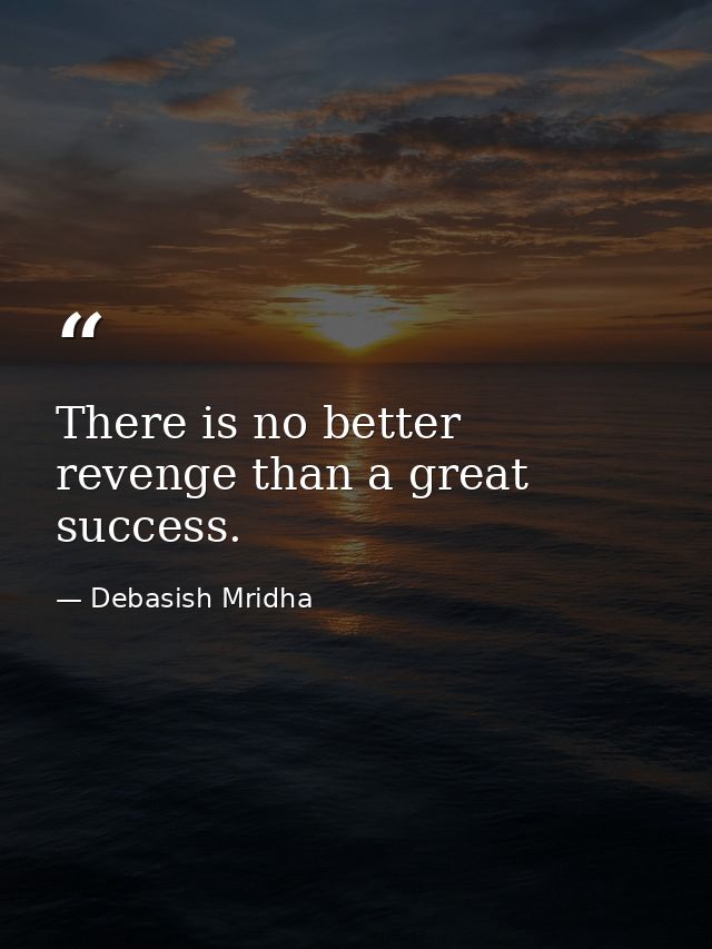 There is no better revenge than a great success. — Debasish Mridha