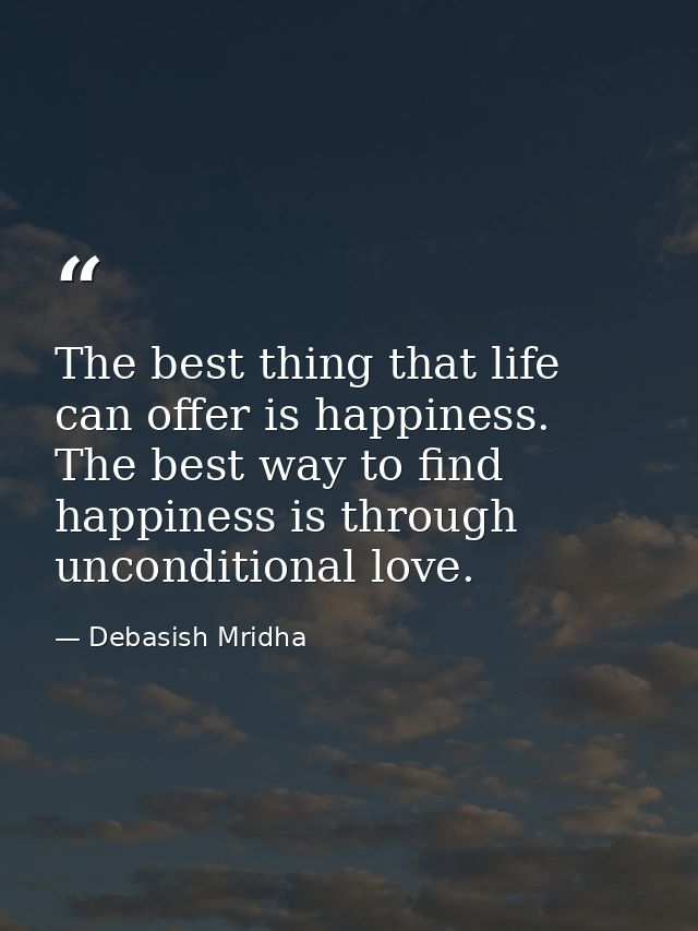 The best thing that life can offer is happiness. The best way to find happiness is through unconditional love. — Debasish Mridha