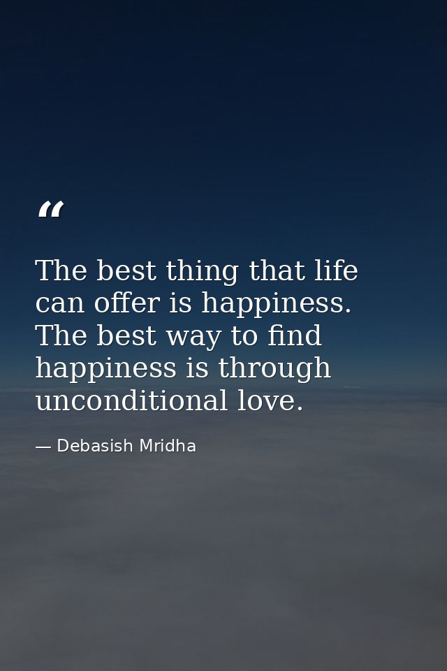The best thing that life can offer is happiness. The best way to find happiness is through unconditional love. — Debasish Mridha