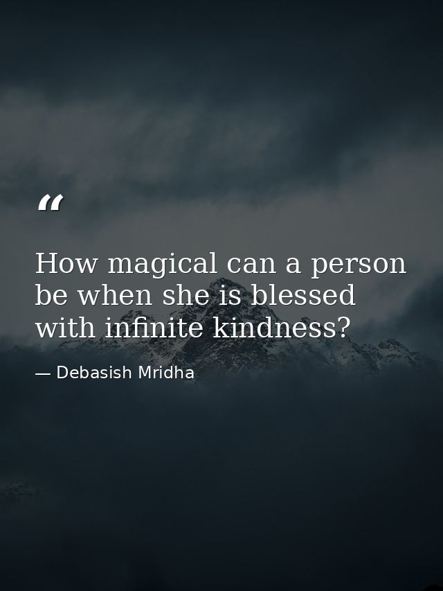 How magical can a person be when she is blessed with infinite kindness? — Debasish Mridha