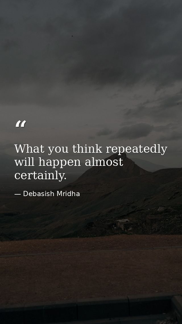 What you think repeatedly will happen almost certainly. — Debasish Mridha