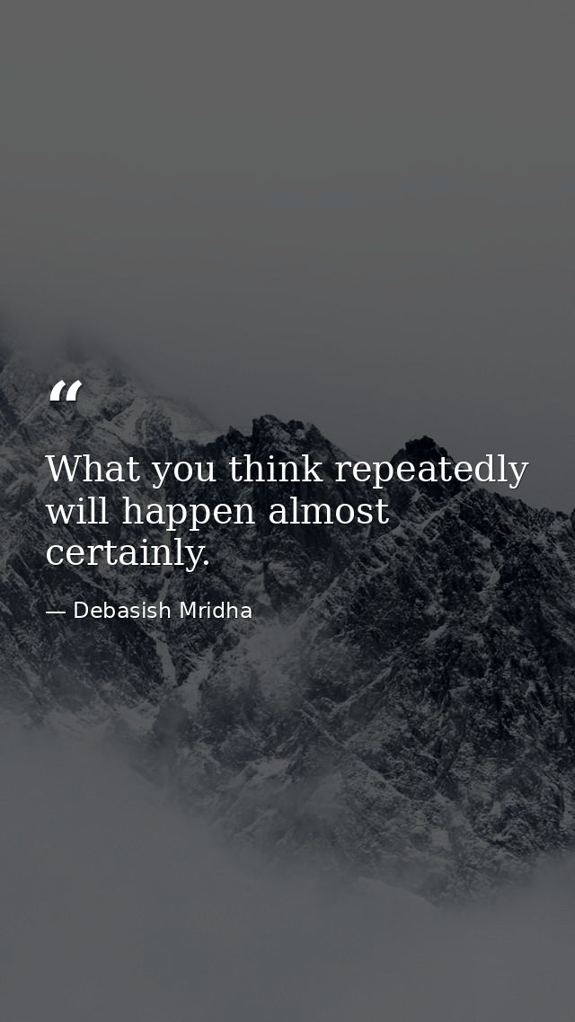 What you think repeatedly will happen almost certainly. — Debasish Mridha