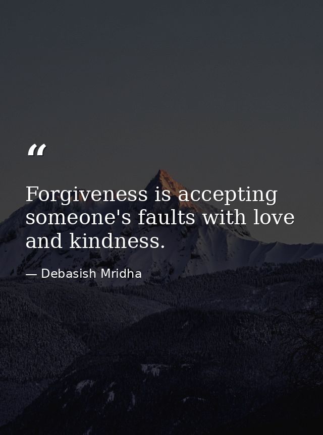 Forgiveness is accepting someone's faults with love and kindness. — Debasish Mridha