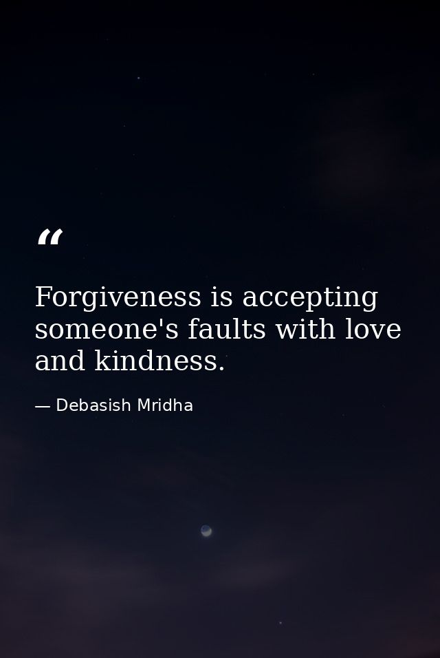 Forgiveness is accepting someone's faults with love and kindness. — Debasish Mridha