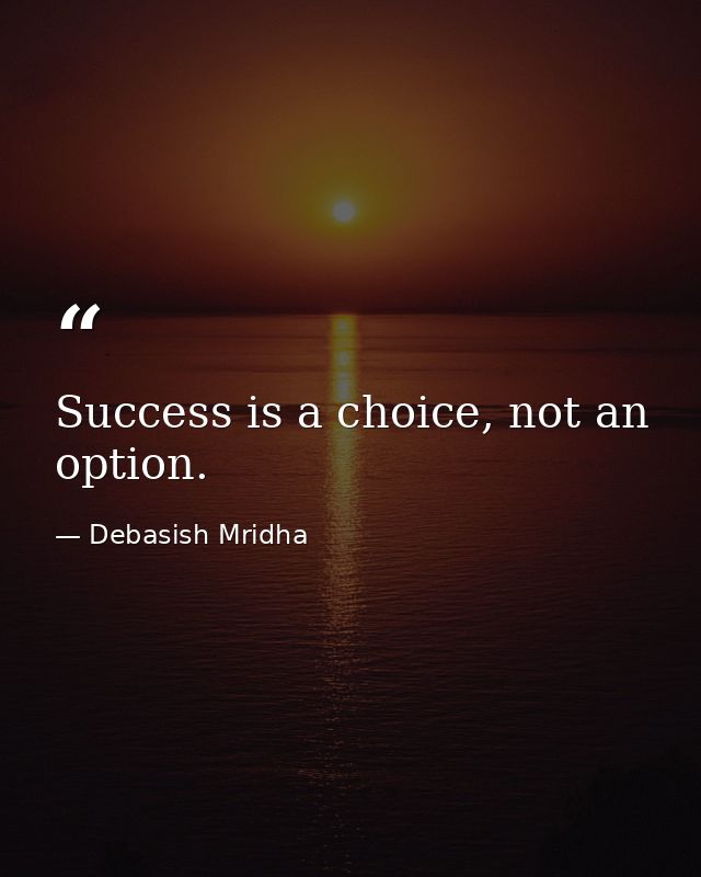 Success is a choice, not an option. — Debasish Mridha