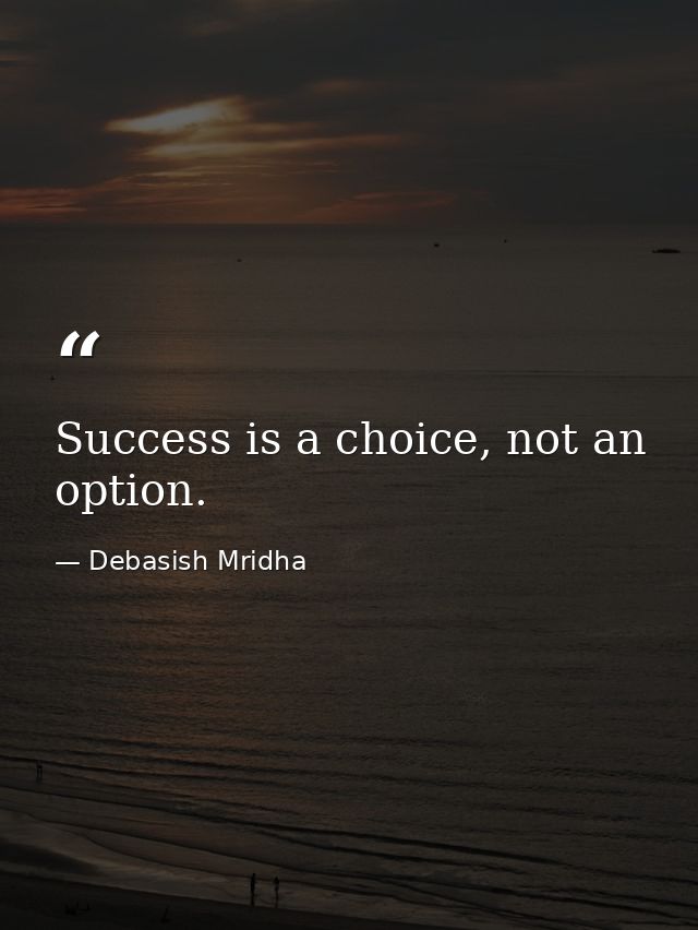 Success is a choice, not an option. — Debasish Mridha