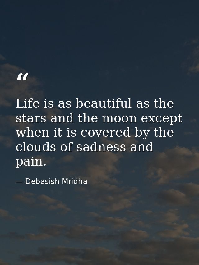 Life is as beautiful as the stars and the moon except when it is covered by the clouds of sadness and pain. — Debasish Mridha