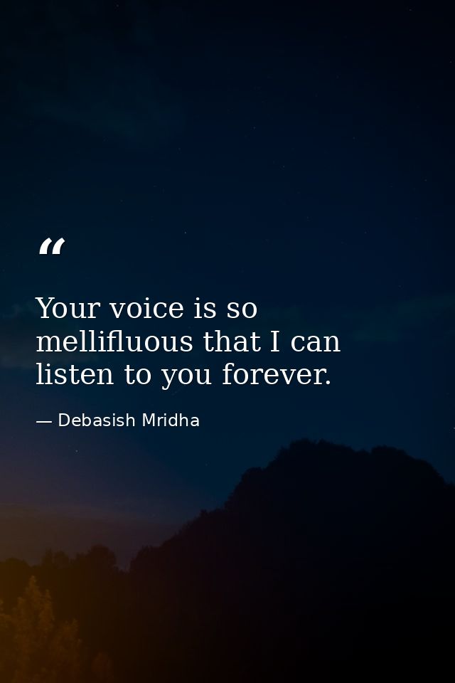 Your voice is so mellifluous that I can listen to you forever. — Debasish Mridha