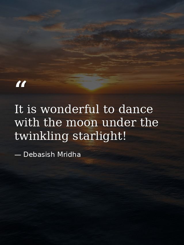It is wonderful to dance with the moon under the twinkling starlight! — Debasish Mridha