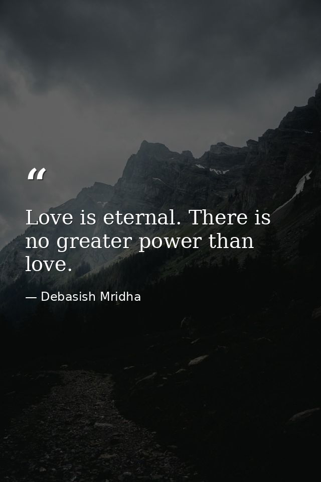 Love is eternal. There is no greater power than love. — Debasish Mridha