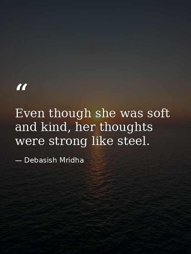 Even though she was soft and kind, her thoughts were strong like steel. — Debasish Mridha