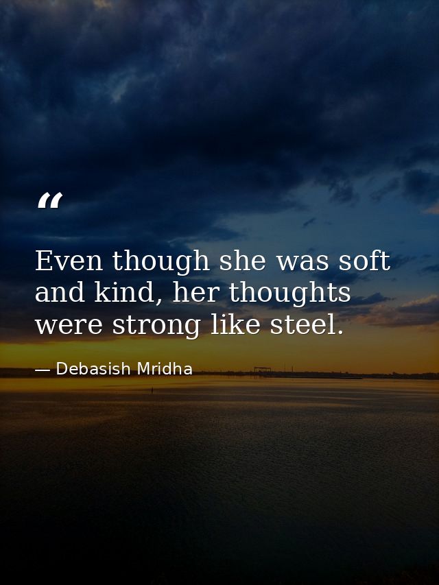 Even though she was soft and kind, her thoughts were strong like steel. — Debasish Mridha