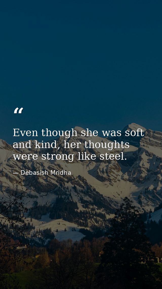 Even though she was soft and kind, her thoughts were strong like steel. — Debasish Mridha